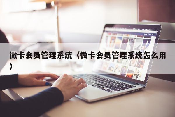 微卡会员管理系统（微卡会员管理系统怎么用）