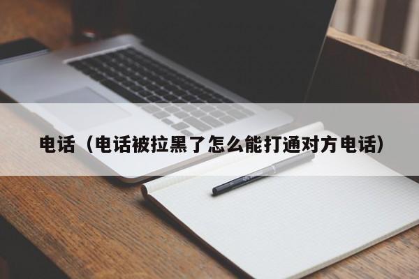 电话（电话被拉黑了怎么能打通对方电话）