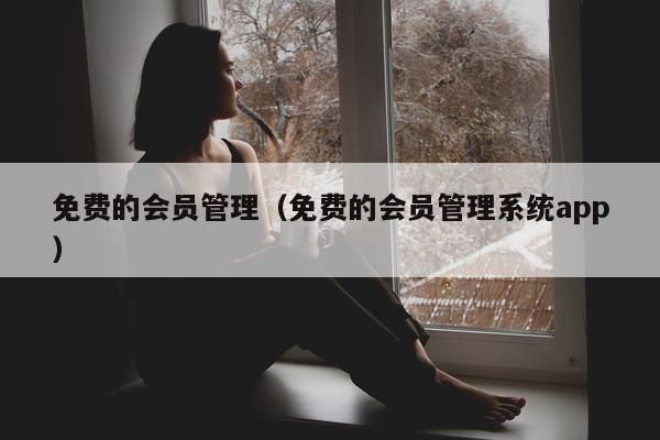 免费的会员管理（免费的会员管理系统app）