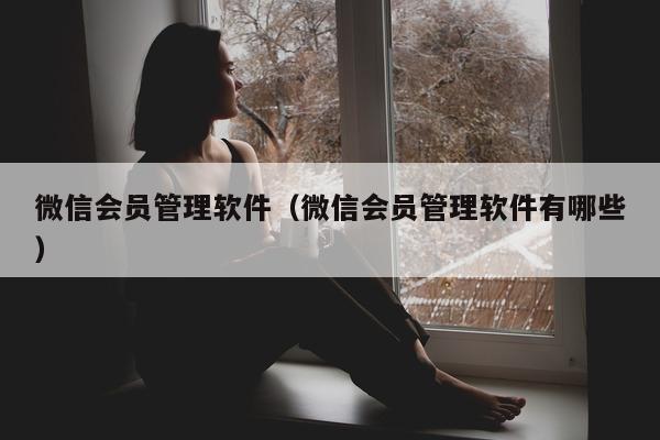 微信会员管理软件（微信会员管理软件有哪些）