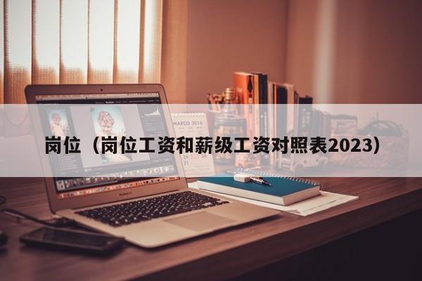 岗位（岗位工资和薪级工资对照表2023）