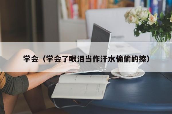 学会（学会了眼泪当作汗水偷偷的擦）