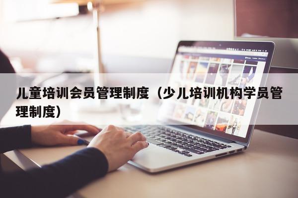 儿童培训会员管理制度（少儿培训机构学员管理制度）