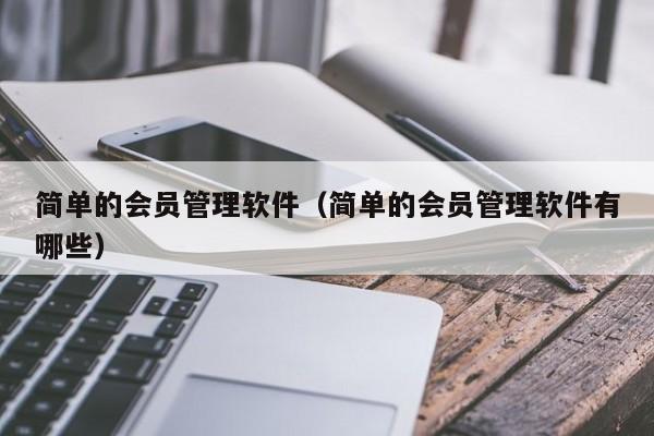 简单的会员管理软件（简单的会员管理软件有哪些）