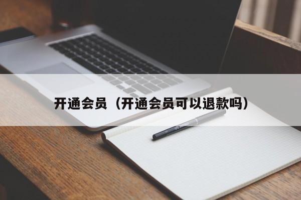 开通会员（开通会员可以退款吗）