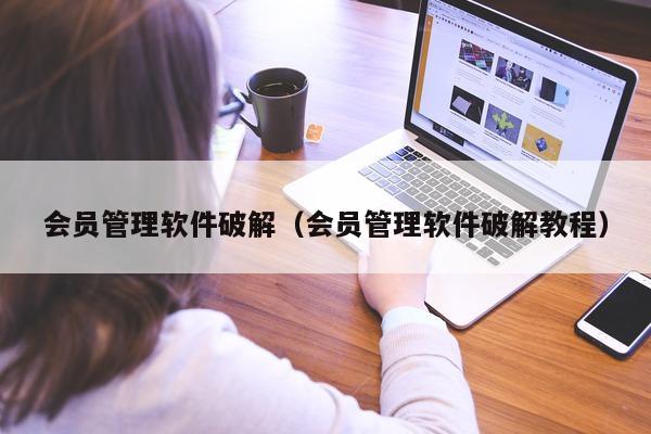 会员管理软件破解（会员管理软件破解教程）