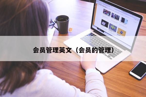 会员管理英文（会员的管理）