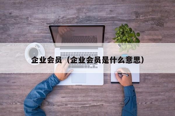 企业会员（企业会员是什么意思）