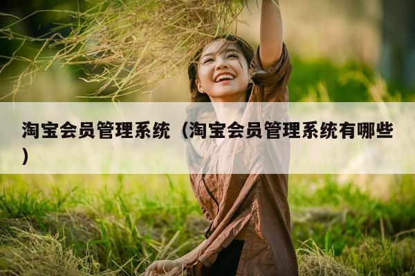 淘宝会员管理系统（淘宝会员管理系统有哪些）