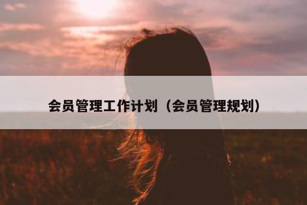 会员管理工作计划（会员管理规划）