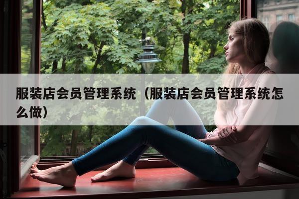 服装店会员管理系统（服装店会员管理系统怎么做）