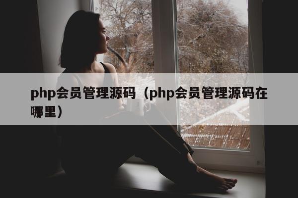 php会员管理源码（php会员管理源码在哪里）