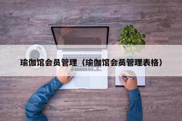 瑜伽馆会员管理（瑜伽馆会员管理表格）