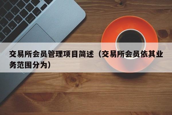 交易所项目简述（交易所会员依其业务范围分为）