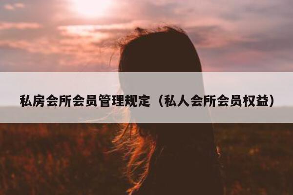 私房会所规定（私人会所会员权益）