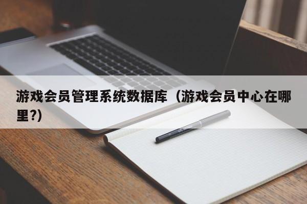 游戏系统数据库（游戏会员中心在哪里?）