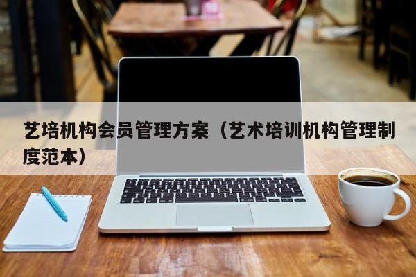 艺培机构方案（艺术培训机构管理制度范本）