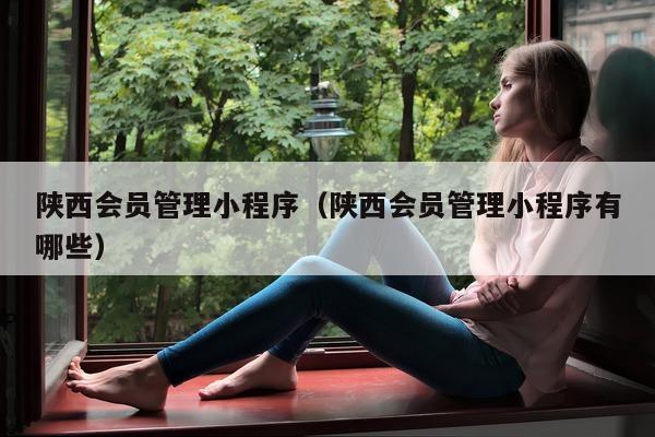 陕西会员管理小程序（陕西会员管理小程序有哪些）