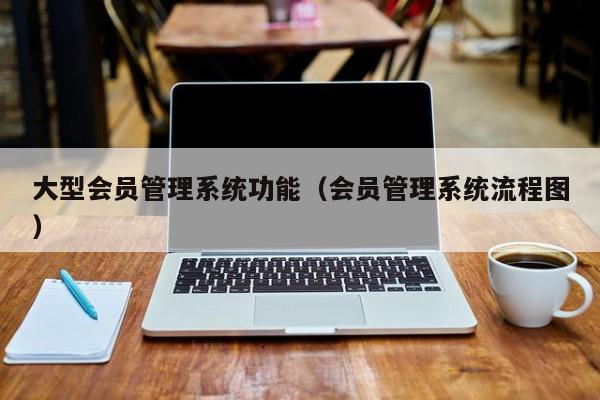 大型会员管理系统功能（会员管理系统流程图）