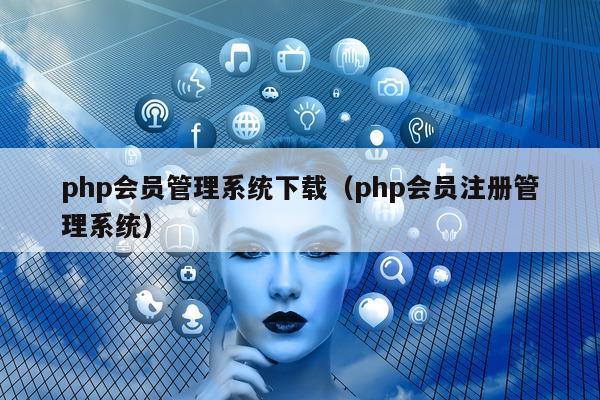 php系统下载（php会员注册管理系统）