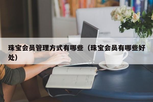 珠宝方式有哪些（珠宝会员有哪些好处）