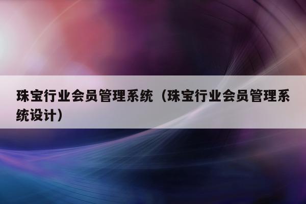 珠宝行业会员管理系统（珠宝行业会员管理系统设计）