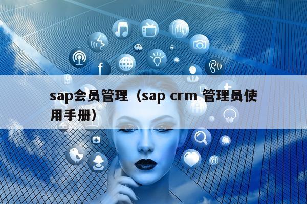 sap会员管理（sap crm 管理员使用手册）