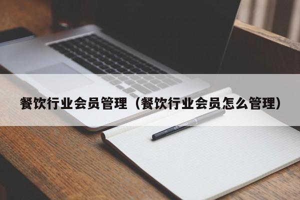 餐饮行业会员管理（餐饮行业会员怎么管理）