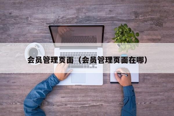 会员管理页面（会员管理页面在哪）