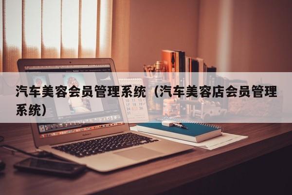 汽车美容会员管理系统（汽车美容店会员管理系统）