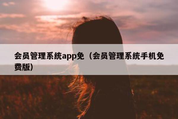 会员管理系统app免（会员管理系统手机免费版）