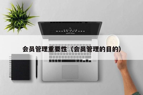 会员管理重要性（会员管理的目的）
