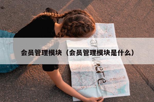 会员管理模块（会员管理模块是什么）