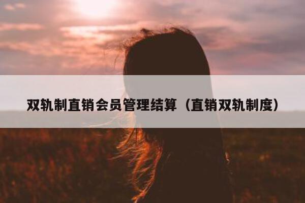 双轨制直销会员管理结算（直销双轨制度）