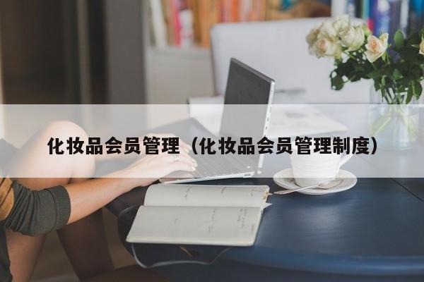 化妆品会员管理（化妆品会员管理制度）