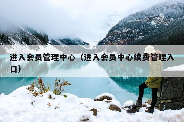 进入会员管理中心（进入会员中心续费管理入口）