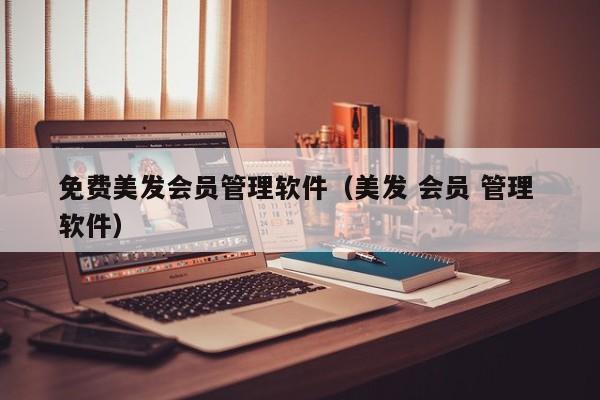 免费美发会员管理软件（美发 会员 管理 软件）