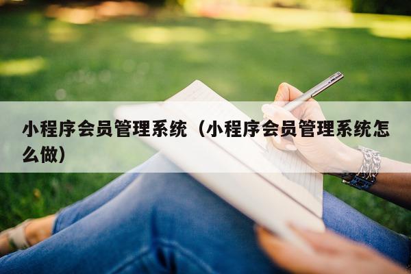 小程序会员管理系统（小程序会员管理系统怎么做）
