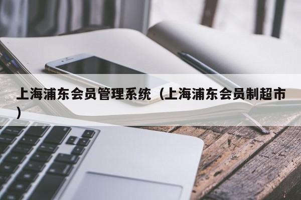 上海浦东会员管理系统（上海浦东会员制超市）