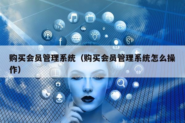 购买会员管理系统（购买会员管理系统怎么操作）
