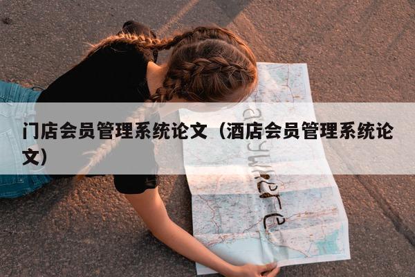 门店会员管理系统论文（酒店会员管理系统论文）