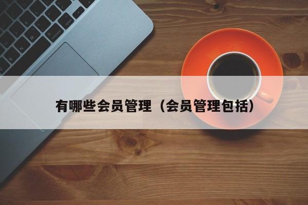 有哪些会员管理（会员管理包括）