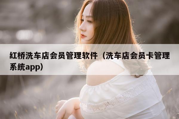 红桥洗车店会员管理软件（洗车店会员卡管理系统app）