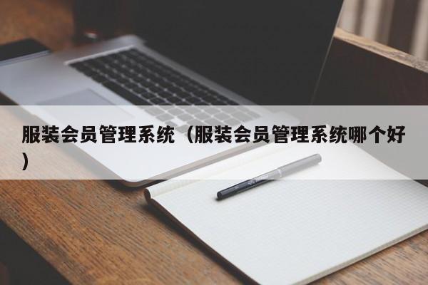 服装会员管理系统（服装会员管理系统哪个好）