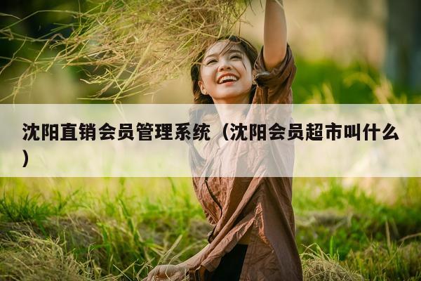 沈阳直销会员管理系统（沈阳会员超市叫什么）