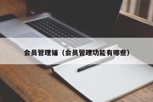 会员管理铺（会员管理功能有哪些）