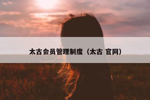 太古会员管理制度（太古 官网）