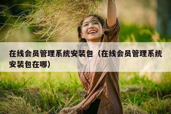 在线会员管理系统安装包（在线会员管理系统安装包在哪）