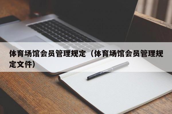 体育场馆会员管理规定（体育场馆会员管理规定文件）