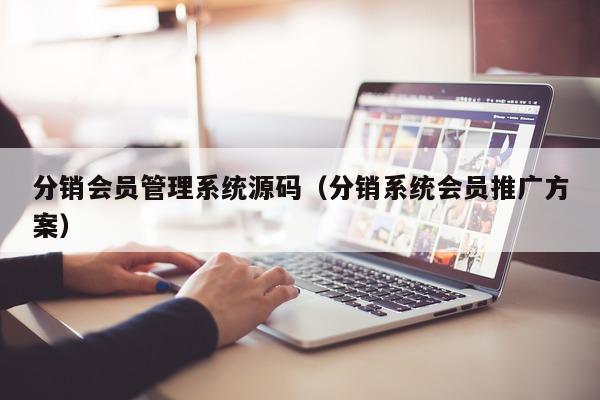 分销会员管理系统源码（分销系统会员推广方案）